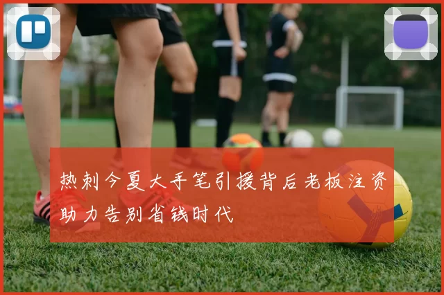 热刺今夏大手笔引援背后老板注资助力告别省钱时代