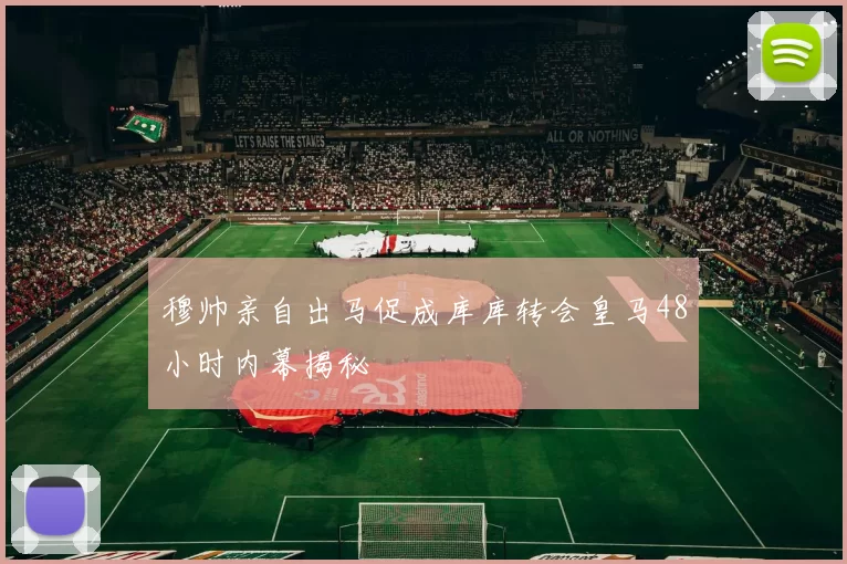 穆帅亲自出马促成库库转会皇马48小时内幕揭秘