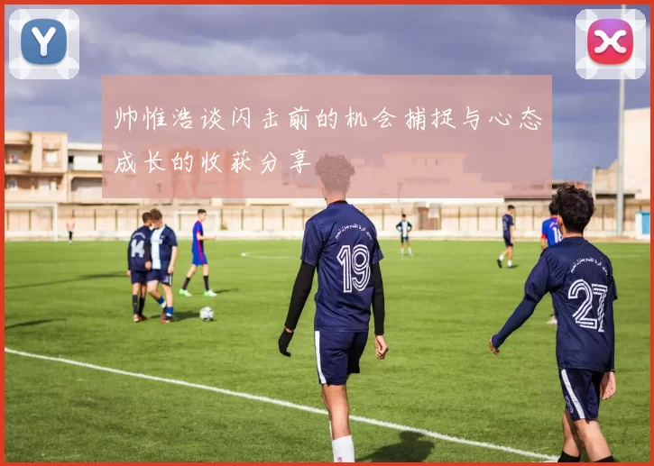 帅惟浩谈闪击前的机会捕捉与心态成长的收获分享