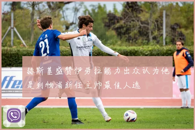 赫斯基盛赞伊劳拉能力出众认为他是利物浦新任主帅最佳人选