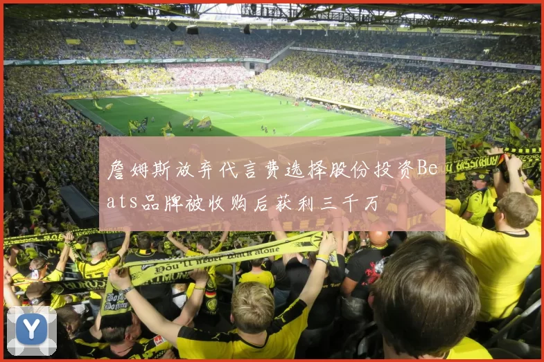 詹姆斯放弃代言费选择股份投资Beats品牌被收购后获利三千万