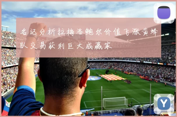 名记分析拉梅洛鲍尔价值飞涨黄蜂队交易获利巨大成赢家