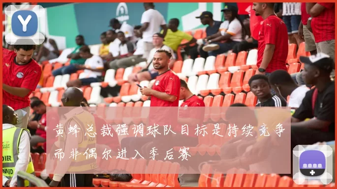 黄蜂总裁强调球队目标是持续竞争而非偶尔进入季后赛